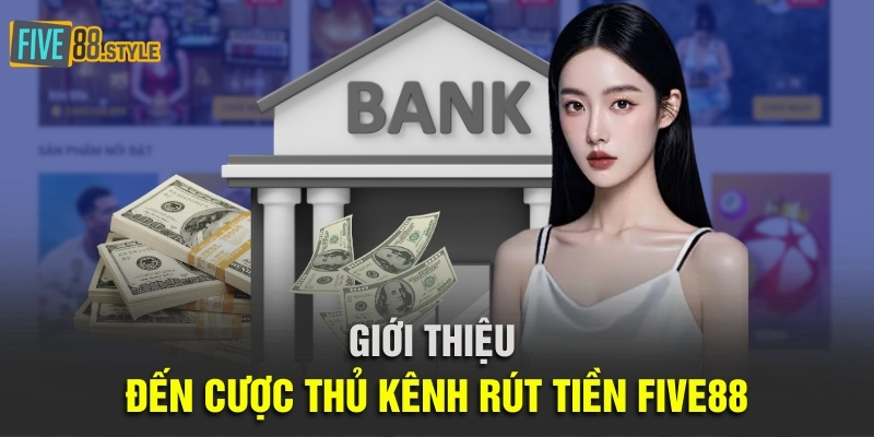 Giới thiệu đến cược thủ kênh rút tiền Five88