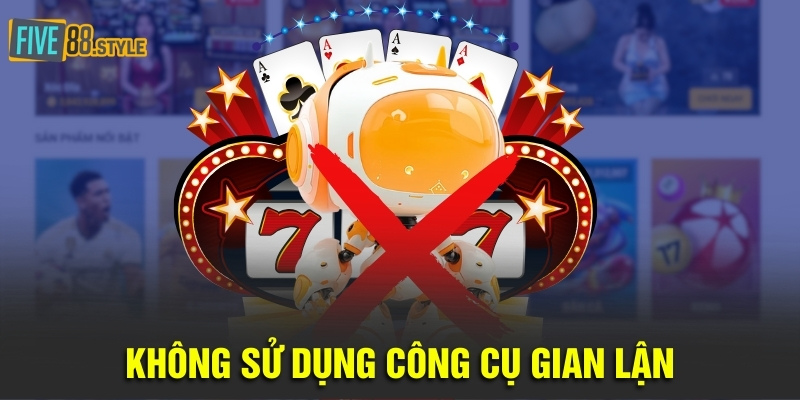 Chơi Có Trách Nhiệm Five88 - Cam Kết An Toàn Và Vui Vẻ 4 Không sử dụng công cụ gian lận