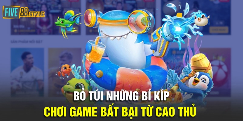 Bắn Cá Zui - Vui Chơi Bất Tận, Nhận Quà Bất Ngờ 5 Bỏ túi những bí kíp chơi game bất bại từ cao thủ