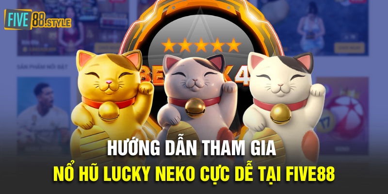 Nổ Hũ Lucky Neko | Săn Mèo May Mắn Trúng Jackpot Khủng 5 Hướng dẫn tham gia Nổ Hũ Lucky Neko cực dễ tại Five88