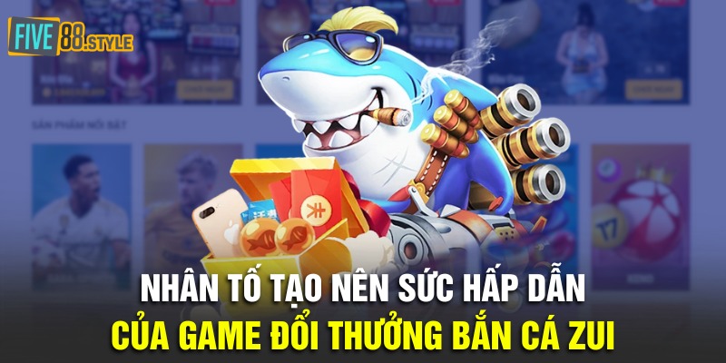 Bắn Cá Zui - Vui Chơi Bất Tận, Nhận Quà Bất Ngờ 2 Nhân tố tạo nên sức hấp dẫn của game đổi thưởng bắn cá zui